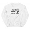 Always Cold Unisex Sweatshirt