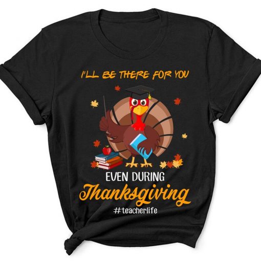 I'll Be There For You Even During Thanksgiving Teacher Life Educator Turkey Tshirt