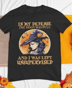 In My Defense The Moon Was Full And I Was Left Unspervised Shirt