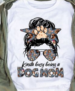 Kinda Busy Being A Dog Mom Shirt