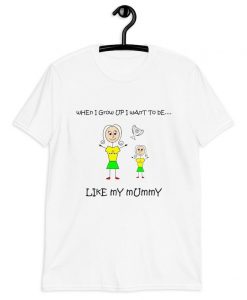 When I Grow Up I Want To Be Like My Mummy t shirt