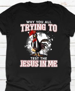 Why You All Trying To Test The Jesus In Me Tshirt