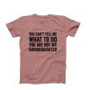 You Cant Tell Me What To Do You're Not My GrandDaughter t shirt