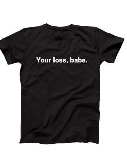 Your Loss, Babe t shirt