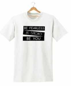 BE FEARLESS BE STRONG BE YOU T SHIRT