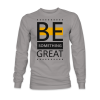 Be something great Sweatshirt