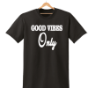 GOOD VIBES ONLY PRINTED MENS WOMENS T SHIRT