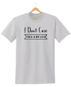 I DON'T CARE THIS IS MY LIFE PRINTED MENS WOMENS TSHIRT