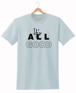 IT'S ALL GOOD T SHIRT