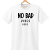 NO BAD VIBES HERE t shirt