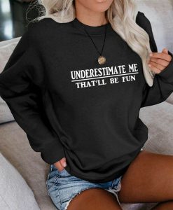 Underestimate Me That'll Be Fun Sweatshirt