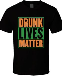 Drunk Lives Matter Funny St Patrick's Day T Shirt