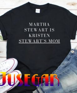 MARTHA STEWART is kristen stewart' mom T-shirt