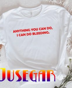 Anything You Can Do I Can Do Bleeding T-Shirt