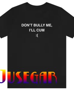 Don't Bully Me I'll Cum T-Shirt