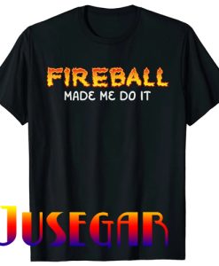 Fireball Made Me Do It Burning Fireball Whiskey Drinking T-Shirt