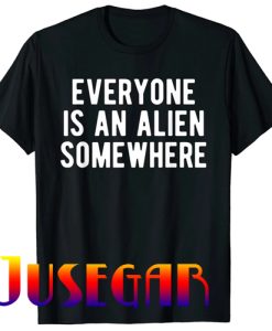 Funny Quote Everyone Is An Alien Somewhere Cool Alien T-Shirt
