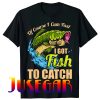 Of Course I Come Fast I Got Fish To Catch Fishing Gifts T-Shirt