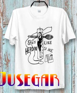 She is like Heroin to me T-Shirt