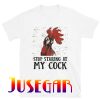 Stop Staring At My Cock T-Shirt