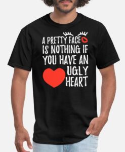 Pretty Face Nothing If You Have An Ugly Heart T-Shirt